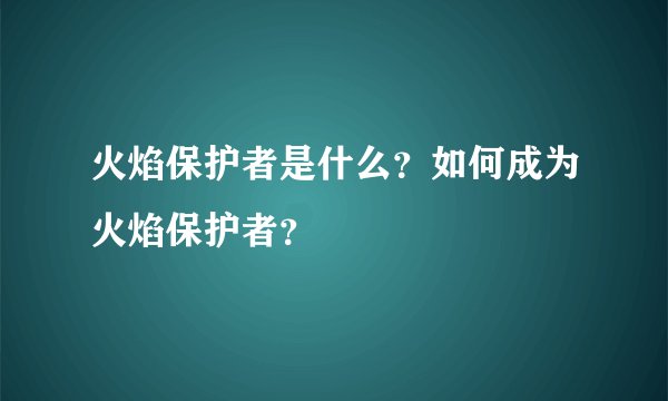 火焰保护者是什么？如何成为火焰保护者？