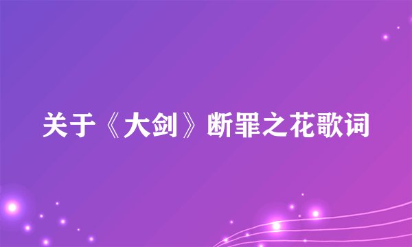 关于《大剑》断罪之花歌词