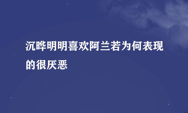 沉晔明明喜欢阿兰若为何表现的很厌恶