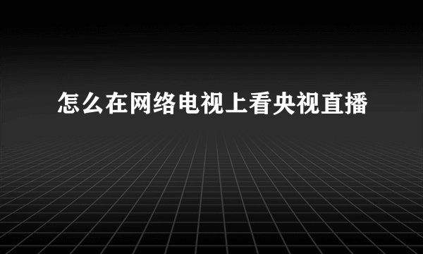怎么在网络电视上看央视直播