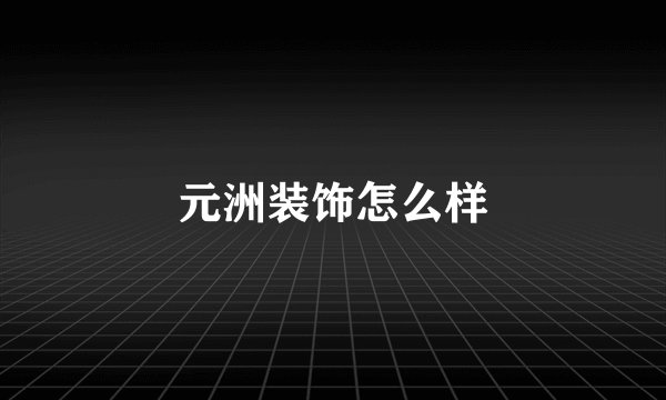 元洲装饰怎么样