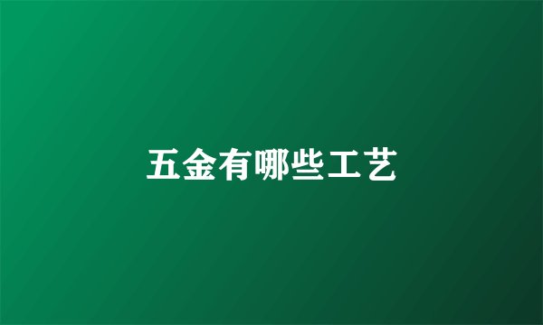 五金有哪些工艺