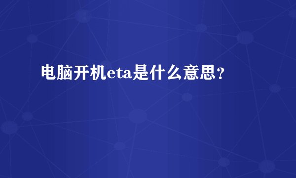 电脑开机eta是什么意思？