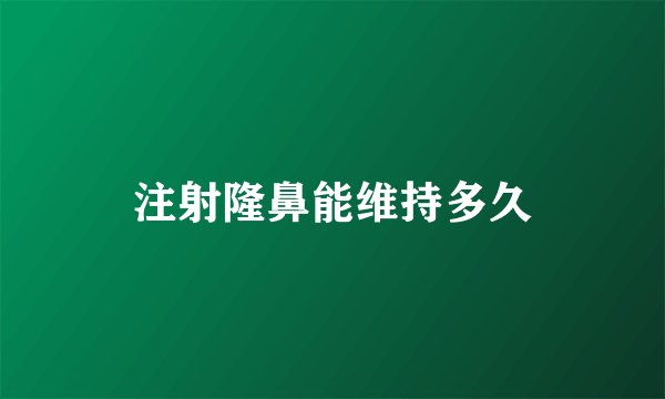 注射隆鼻能维持多久
