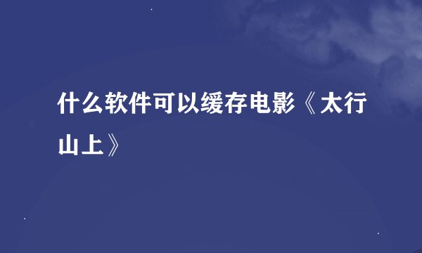 什么软件可以缓存电影《太行山上》
