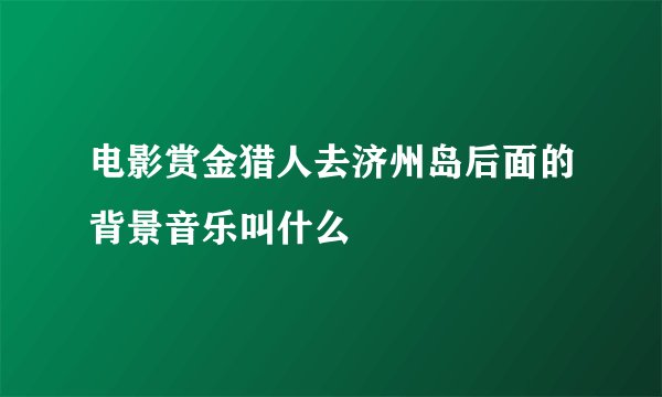 电影赏金猎人去济州岛后面的背景音乐叫什么