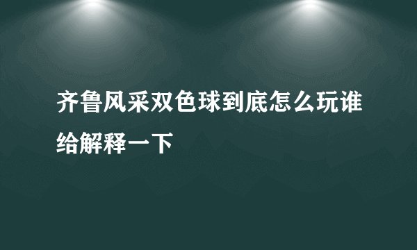 齐鲁风采双色球到底怎么玩谁给解释一下