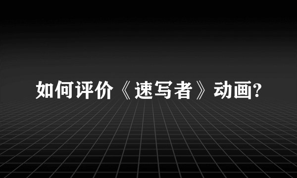 如何评价《速写者》动画?