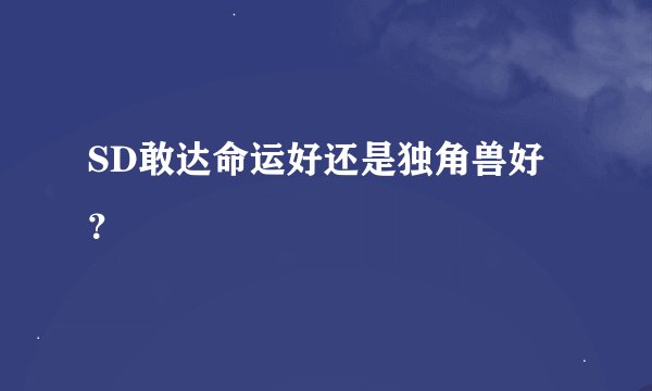 SD敢达命运好还是独角兽好?