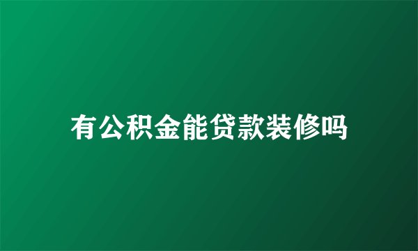 有公积金能贷款装修吗