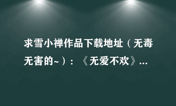 求雪小禅作品下载地址(无毒无害的~):《无爱不欢》《烟花乱》《秋千架》《一处相思两处凉》