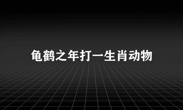 龟鹤之年打一生肖动物