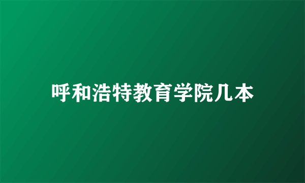 呼和浩特教育学院几本