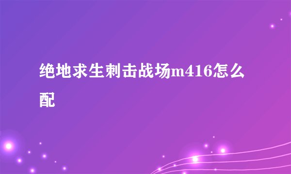 绝地求生刺击战场m416怎么配