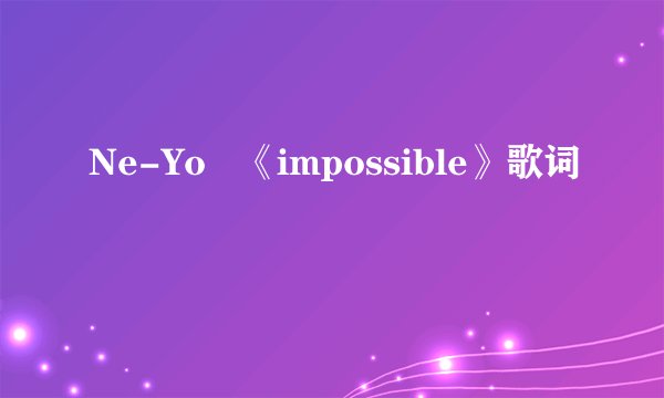 Ne-Yo 《impossible》歌词