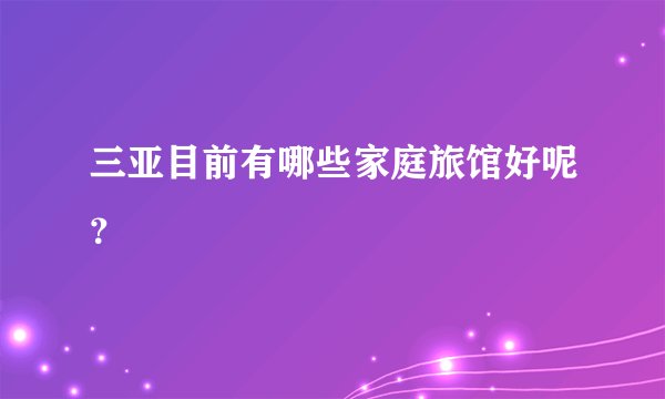 三亚目前有哪些家庭旅馆好呢？