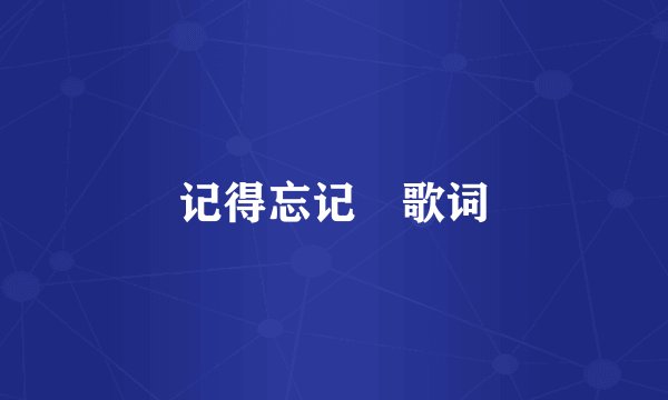 记得忘记 歌词