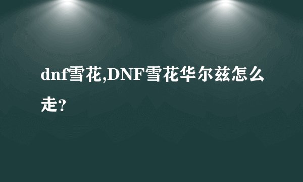 dnf雪花,DNF雪花华尔兹怎么走？