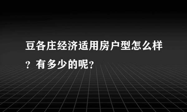 豆各庄经济适用房户型怎么样？有多少的呢？