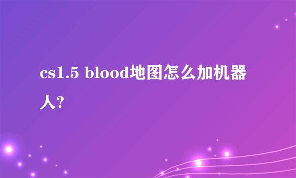 cs1.5 blood地图怎么加机器人?