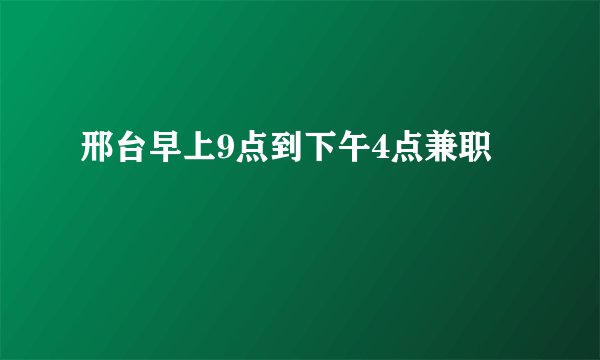 邢台早上9点到下午4点兼职