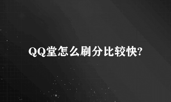 QQ堂怎么刷分比较快?