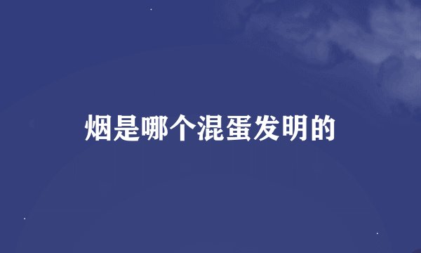 烟是哪个混蛋发明的