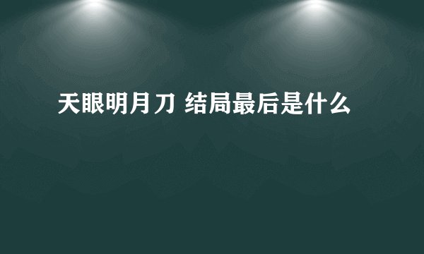 天眼明月刀 结局最后是什么