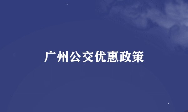 广州公交优惠政策