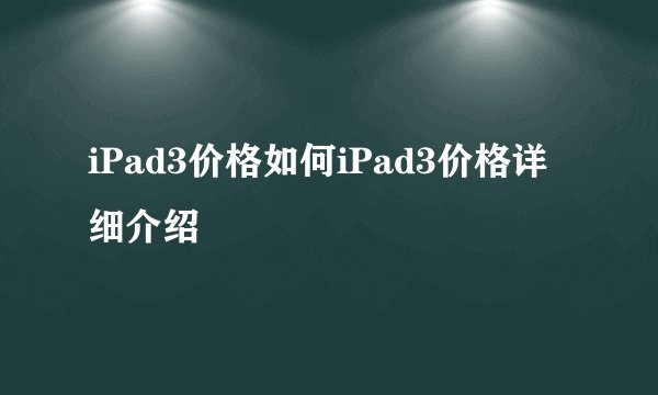 iPad3价格如何iPad3价格详细介绍