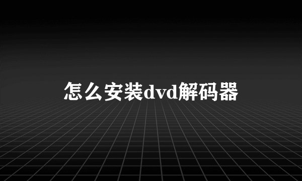 怎么安装dvd解码器