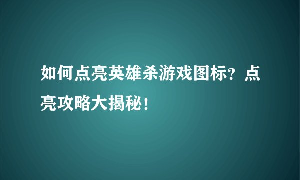 如何点亮英雄杀游戏图标？点亮攻略大揭秘！