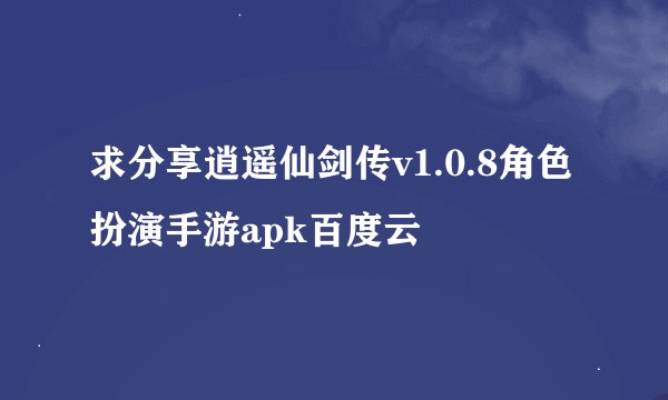 求分享逍遥仙剑传v1.0.8角色扮演手游apk百度云