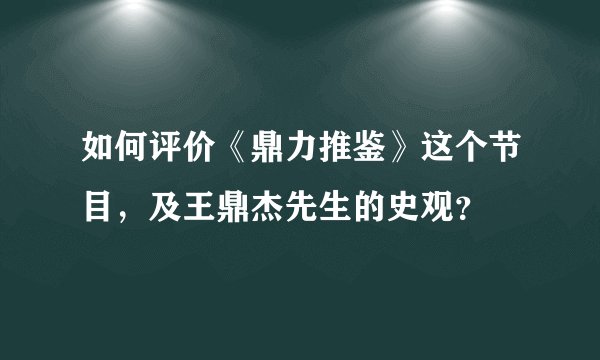 如何评价《鼎力推鉴》这个节目，及王鼎杰先生的史观？