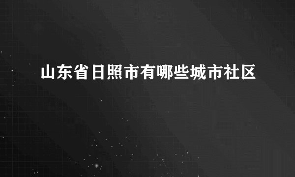 山东省日照市有哪些城市社区