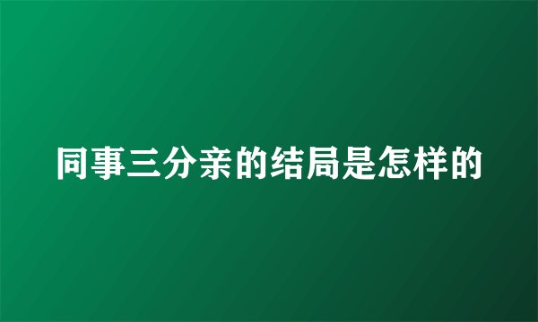 同事三分亲的结局是怎样的