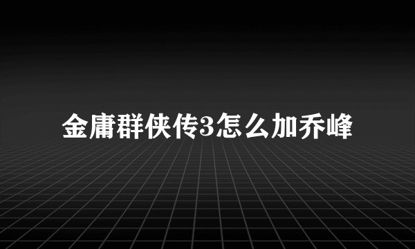 金庸群侠传3怎么加乔峰