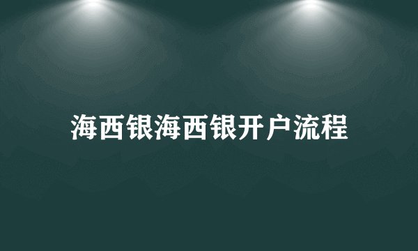 海西银海西银开户流程