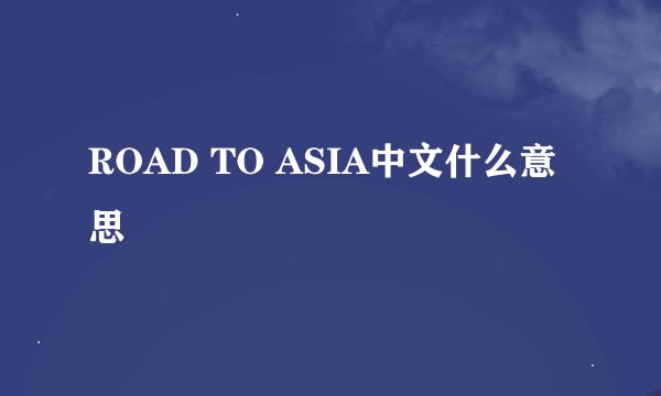 ROAD TO ASIA中文什么意思