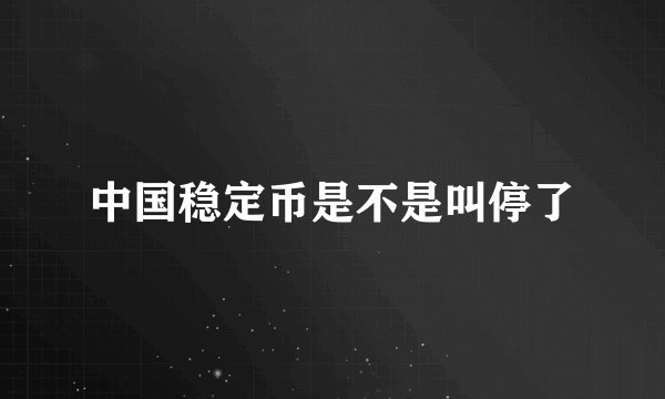 中国稳定币是不是叫停了