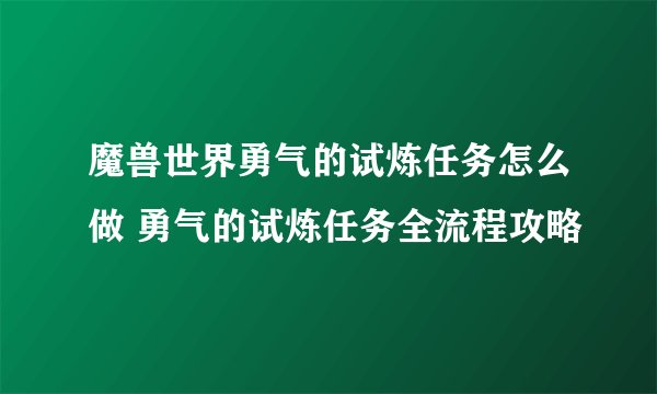 魔兽世界勇气的试炼任务怎么做 勇气的试炼任务全流程攻略