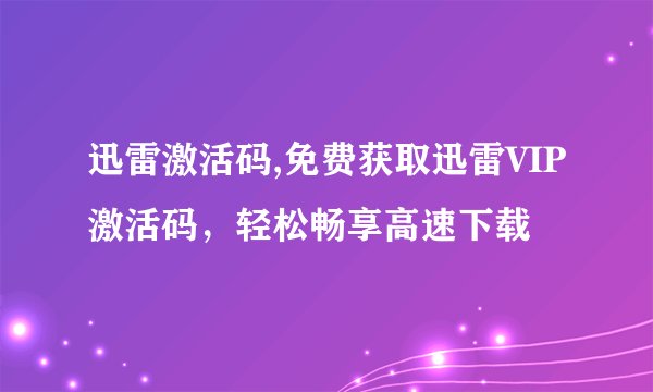 迅雷激活码,免费获取迅雷VIP激活码，轻松畅享高速下载