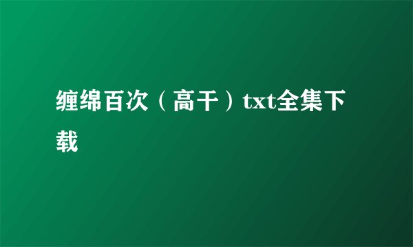 缠绵百次（高干）txt全集下载