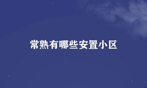 常熟有哪些安置小区