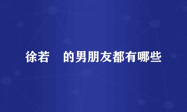 徐若瑄的男朋友都有哪些