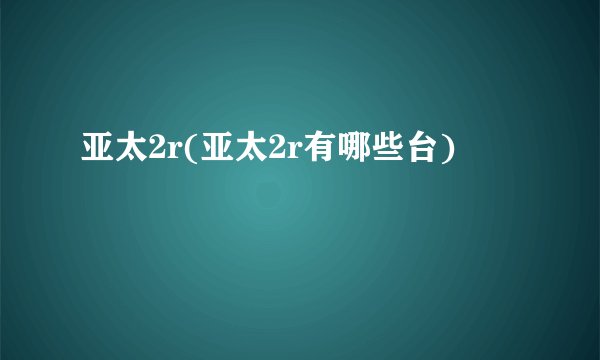 亚太2r(亚太2r有哪些台)