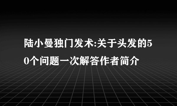 陆小曼独门发术:关于头发的50个问题一次解答作者简介