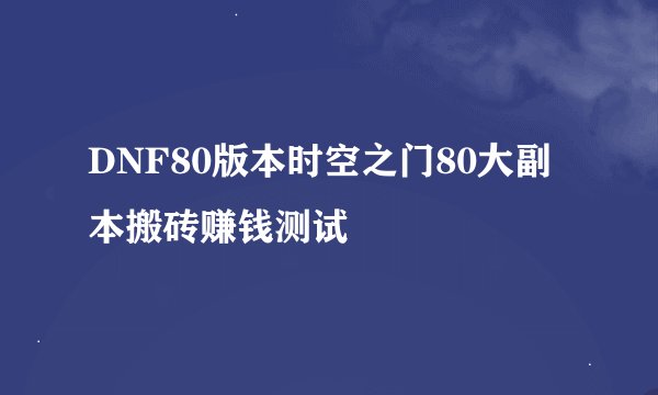 DNF80版本时空之门80大副本搬砖赚钱测试
