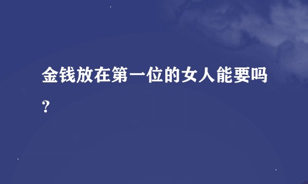 金钱放在第一位的女人能要吗？