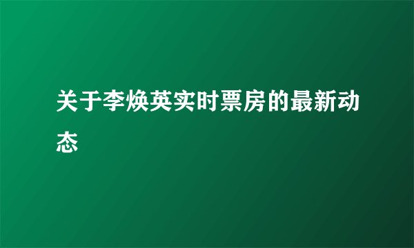 关于李焕英实时票房的最新动态